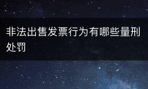 非法出售发票行为有哪些量刑处罚