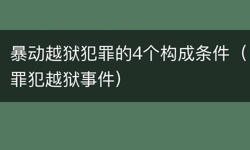 暴动越狱犯罪的4个构成条件（罪犯越狱事件）