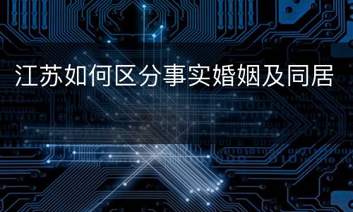 江苏如何区分事实婚姻及同居