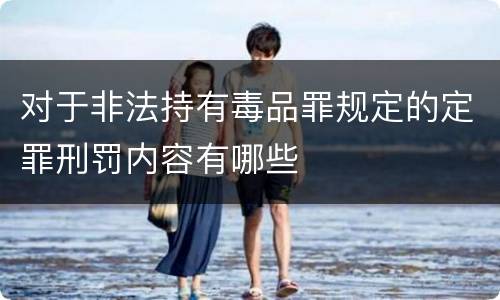 对于非法持有毒品罪规定的定罪刑罚内容有哪些