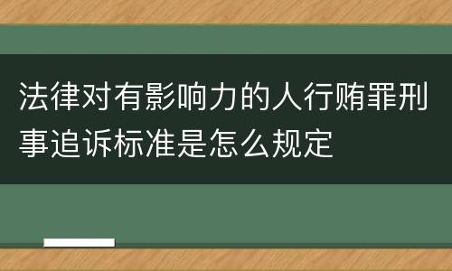 法律对有影响力的人行贿罪刑事追诉标准是怎么规定