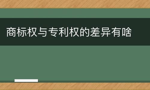 商标权与专利权的差异有啥