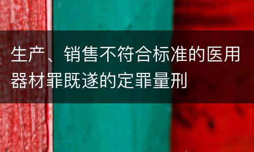生产、销售不符合标准的医用器材罪既遂的定罪量刑