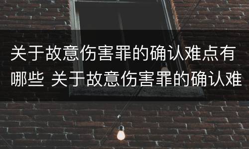 关于故意伤害罪的确认难点有哪些 关于故意伤害罪的确认难点有哪些内容