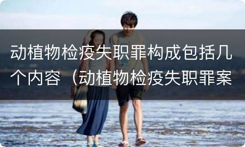 动植物检疫失职罪构成包括几个内容（动植物检疫失职罪案例）