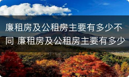 廉租房及公租房主要有多少不同 廉租房及公租房主要有多少不同的地方