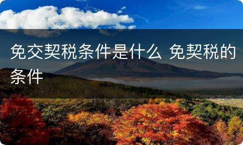 免交契税条件是什么 免契税的条件