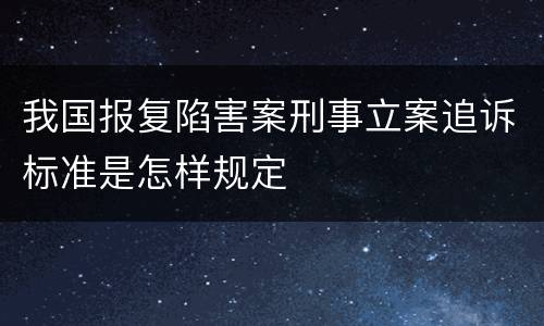 我国报复陷害案刑事立案追诉标准是怎样规定