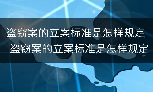 盗窃案的立案标准是怎样规定 盗窃案的立案标准是怎样规定出来的