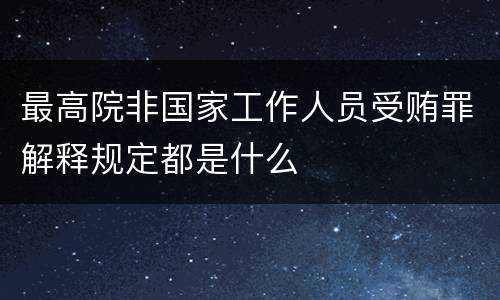 最高院非国家工作人员受贿罪解释规定都是什么
