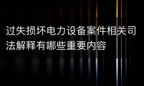 过失损坏电力设备案件相关司法解释有哪些重要内容