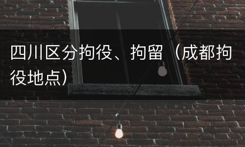 四川区分拘役、拘留（成都拘役地点）