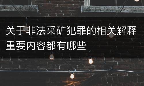 关于非法采矿犯罪的相关解释重要内容都有哪些
