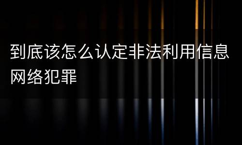 到底该怎么认定非法利用信息网络犯罪