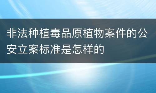 非法种植毒品原植物案件的公安立案标准是怎样的