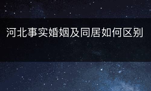 河北事实婚姻及同居如何区别