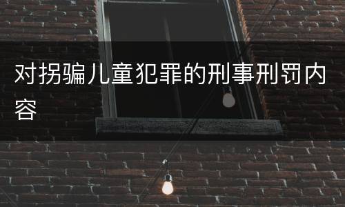 对拐骗儿童犯罪的刑事刑罚内容