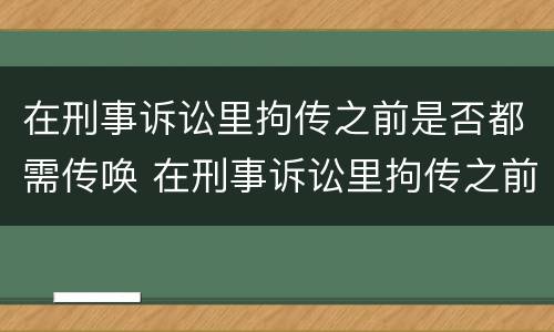 在刑事诉讼里拘传之前是否都需传唤 在刑事诉讼里拘传之前是否都需传唤人