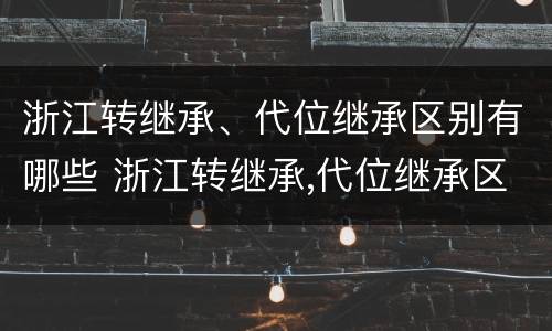 浙江转继承、代位继承区别有哪些 浙江转继承,代位继承区别有哪些