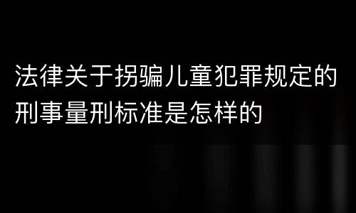 法律关于拐骗儿童犯罪规定的刑事量刑标准是怎样的