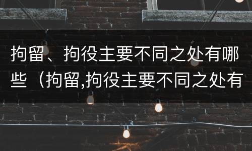 拘留、拘役主要不同之处有哪些（拘留,拘役主要不同之处有哪些）