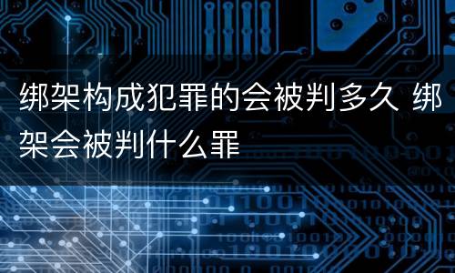 绑架构成犯罪的会被判多久 绑架会被判什么罪