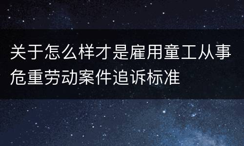 关于怎么样才是雇用童工从事危重劳动案件追诉标准