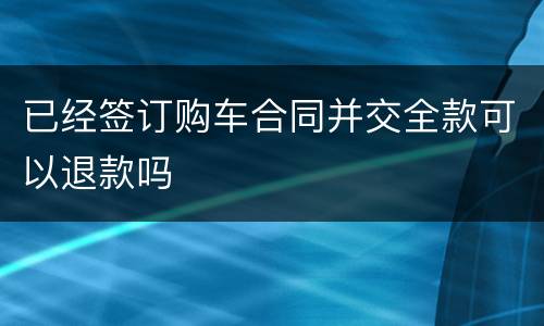 已经签订购车合同并交全款可以退款吗