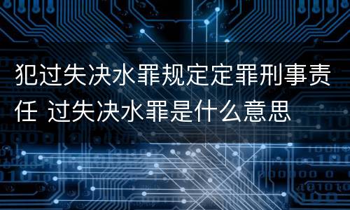 犯过失决水罪规定定罪刑事责任 过失决水罪是什么意思