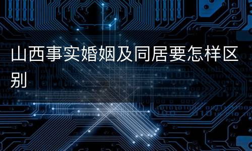 山西事实婚姻及同居要怎样区别