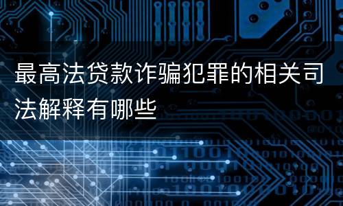 最高法贷款诈骗犯罪的相关司法解释有哪些