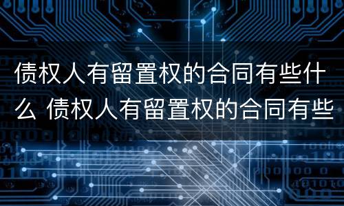 债权人有留置权的合同有些什么 债权人有留置权的合同有些什么内容