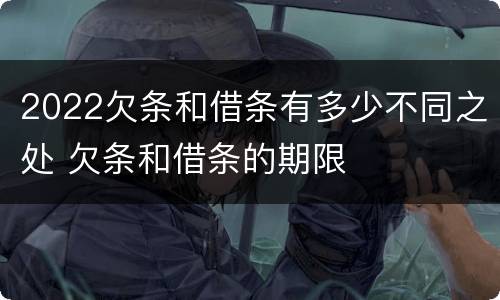 2022欠条和借条有多少不同之处 欠条和借条的期限