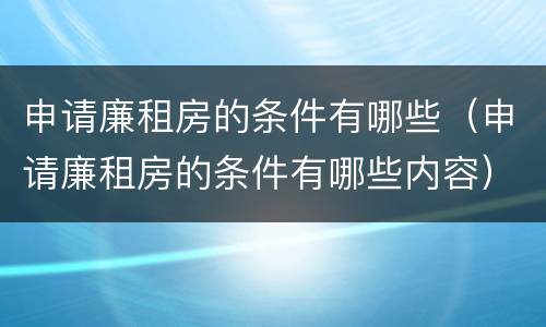 申请廉租房的条件有哪些（申请廉租房的条件有哪些内容）