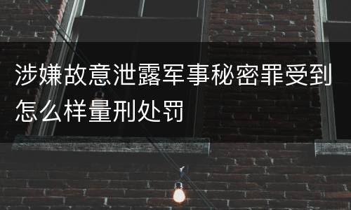 涉嫌故意泄露军事秘密罪受到怎么样量刑处罚