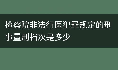 检察院非法行医犯罪规定的刑事量刑档次是多少