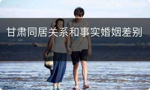 甘肃同居关系和事实婚姻差别