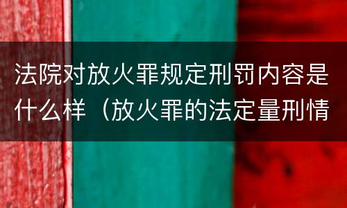 法院对放火罪规定刑罚内容是什么样（放火罪的法定量刑情节）