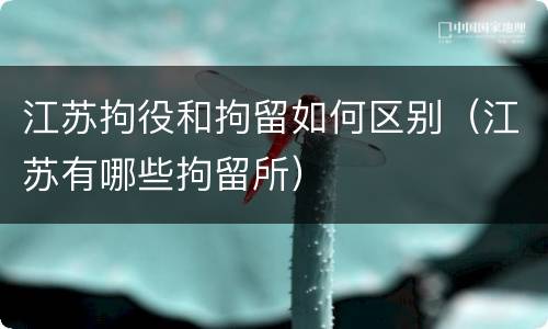 江苏拘役和拘留如何区别（江苏有哪些拘留所）