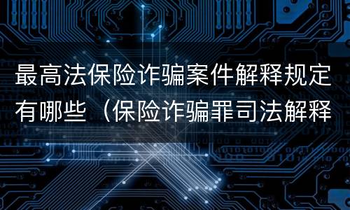 最高法保险诈骗案件解释规定有哪些（保险诈骗罪司法解释全部）