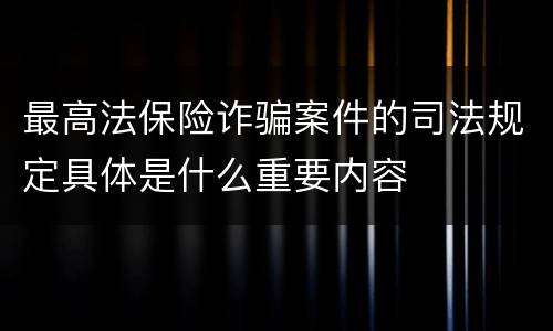 最高法保险诈骗案件的司法规定具体是什么重要内容