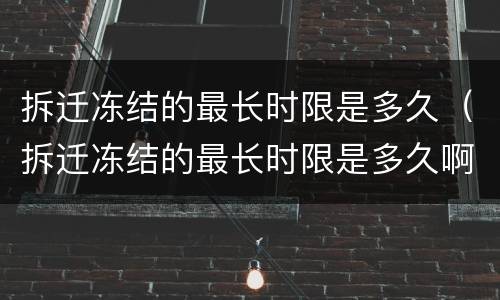 拆迁冻结的最长时限是多久（拆迁冻结的最长时限是多久啊）