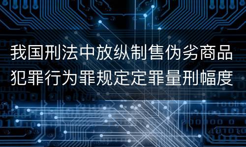 我国刑法中放纵制售伪劣商品犯罪行为罪规定定罪量刑幅度是怎样