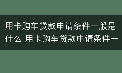 用卡购车贷款申请条件一般是什么 用卡购车贷款申请条件一般是什么意思