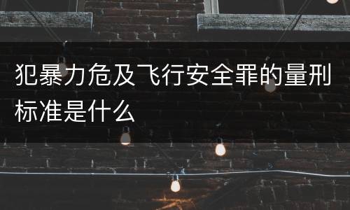 犯暴力危及飞行安全罪的量刑标准是什么