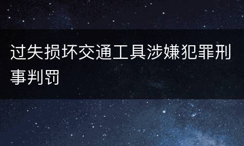 过失损坏交通工具涉嫌犯罪刑事判罚