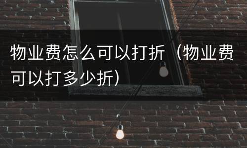 物业费怎么可以打折（物业费可以打多少折）