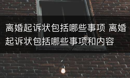 离婚起诉状包括哪些事项 离婚起诉状包括哪些事项和内容