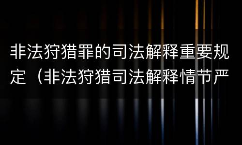 非法狩猎罪的司法解释重要规定（非法狩猎司法解释情节严重）