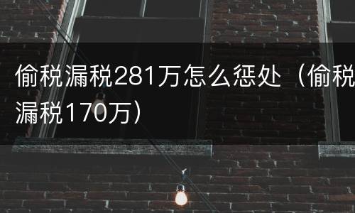 偷税漏税281万怎么惩处（偷税漏税170万）